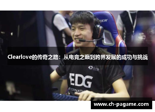 Clearlove的传奇之路：从电竞之巅到跨界发展的成功与挑战
