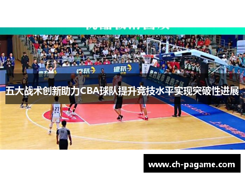 五大战术创新助力CBA球队提升竞技水平实现突破性进展