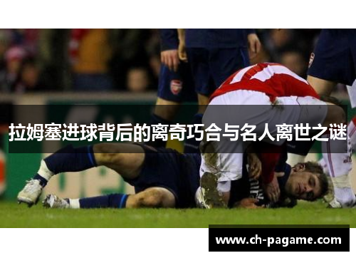 拉姆塞进球背后的离奇巧合与名人离世之谜