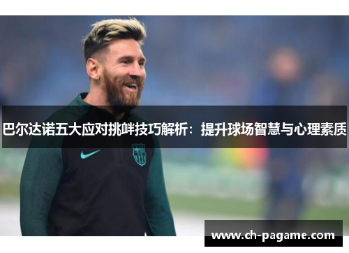 巴尔达诺五大应对挑衅技巧解析：提升球场智慧与心理素质