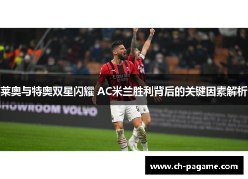 莱奥与特奥双星闪耀 AC米兰胜利背后的关键因素解析