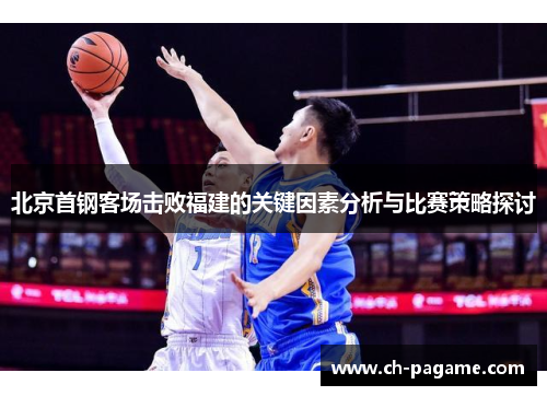 北京首钢客场击败福建的关键因素分析与比赛策略探讨
