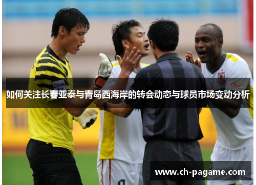 如何关注长春亚泰与青岛西海岸的转会动态与球员市场变动分析