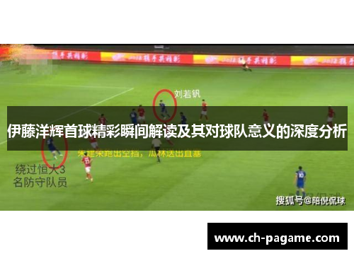 伊藤洋辉首球精彩瞬间解读及其对球队意义的深度分析