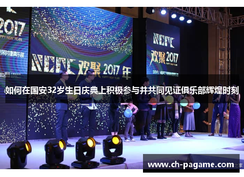 如何在国安32岁生日庆典上积极参与并共同见证俱乐部辉煌时刻