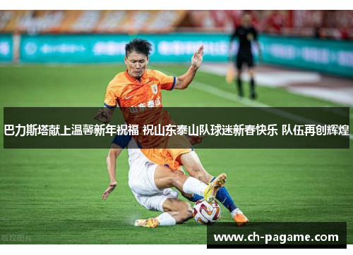 巴力斯塔献上温馨新年祝福 祝山东泰山队球迷新春快乐 队伍再创辉煌