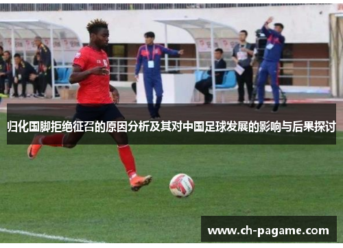归化国脚拒绝征召的原因分析及其对中国足球发展的影响与后果探讨