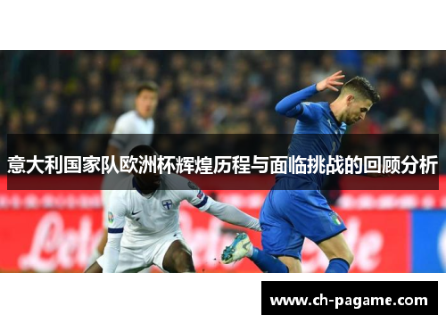 意大利国家队欧洲杯辉煌历程与面临挑战的回顾分析