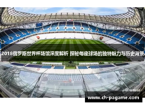 2018俄罗斯世界杯场馆深度解析 探秘每座球场的独特魅力与历史背景