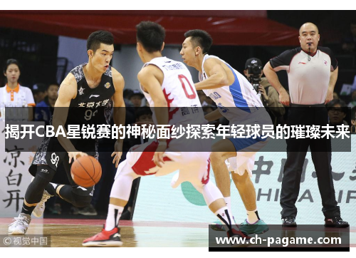 揭开CBA星锐赛的神秘面纱探索年轻球员的璀璨未来