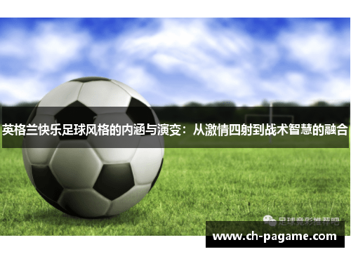 英格兰快乐足球风格的内涵与演变：从激情四射到战术智慧的融合