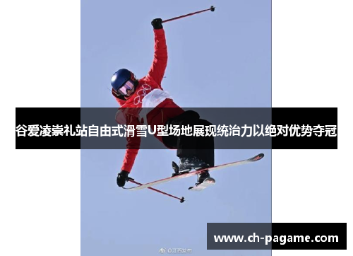 谷爱凌崇礼站自由式滑雪U型场地展现统治力以绝对优势夺冠