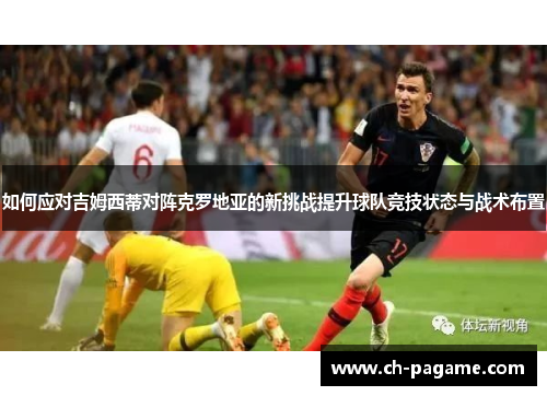 如何应对吉姆西蒂对阵克罗地亚的新挑战提升球队竞技状态与战术布置