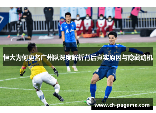 恒大为何更名广州队深度解析背后真实原因与隐藏动机