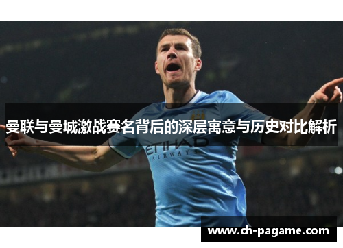 曼联与曼城激战赛名背后的深层寓意与历史对比解析