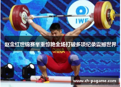 赵金红世锦赛举重惊艳全场打破多项纪录震撼世界