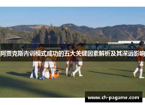 阿贾克斯青训模式成功的五大关键因素解析及其深远影响