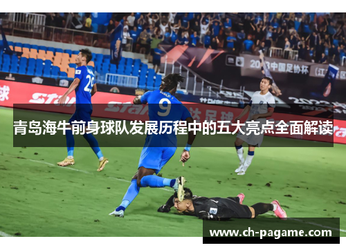 青岛海牛前身球队发展历程中的五大亮点全面解读