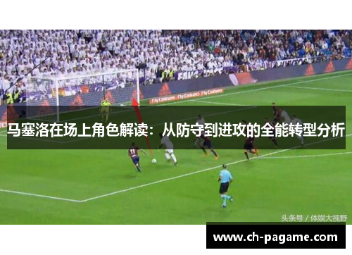 马塞洛在场上角色解读:从防守到进攻的全能转型分析 马塞洛在场上角色解读:从防守到进攻的全能转型分析