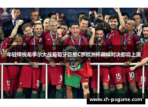 年轻锋锐希季尔大战葡萄牙巨星C罗欧洲杯巅峰对决即将上演 年轻锋锐希季尔大战葡萄牙巨星C罗欧洲杯巅峰对决即将上演