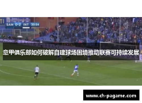 意甲俱乐部如何破解自建球场困境推动联赛可持续发展 意甲俱乐部如何破解自建球场困境推动联赛可持续发展