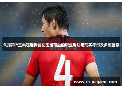 深度解析王燊超选择暂别国足背后的职业规划与现实考量及多重因素