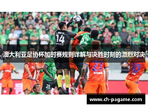 澳大利亚足协杯加时赛规则详解与决胜时刻的激烈对决 澳大利亚足协杯加时赛规则详解与决胜时刻的激烈对决