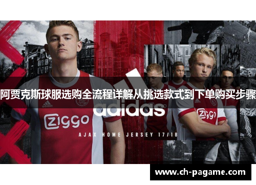 阿贾克斯球服选购全流程详解从挑选款式到下单购买步骤 阿贾克斯球服选购全流程详解从挑选款式到下单购买步骤