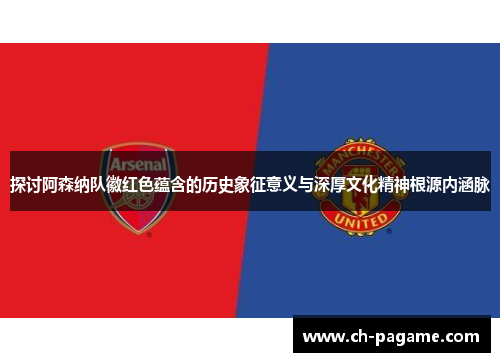 探讨阿森纳队徽红色蕴含的历史象征意义与深厚文化精神根源内涵脉 探讨阿森纳队徽红色蕴含的历史象征意义与深厚文化精神根源内涵脉
