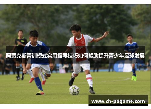 阿贾克斯青训模式实用指导技巧如何帮助提升青少年足球发展