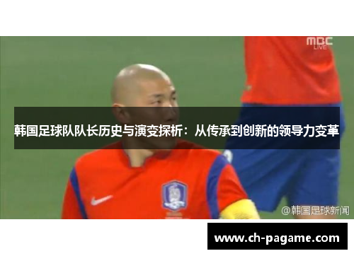 韩国足球队队长历史与演变探析：从传承到创新的领导力变革