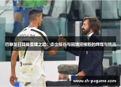 巴黎圣日耳曼重建之路：走出低谷与困境迎接新的辉煌与挑战