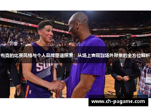 布克的比赛风格与个人品牌塑造探索：从场上表现到场外形象的全方位解析