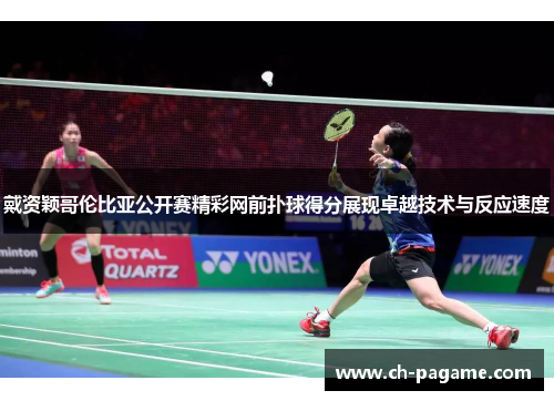 戴资颖哥伦比亚公开赛精彩网前扑球得分展现卓越技术与反应速度