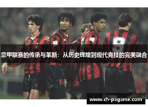 意甲联赛的传承与革新：从历史辉煌到现代竞技的完美融合