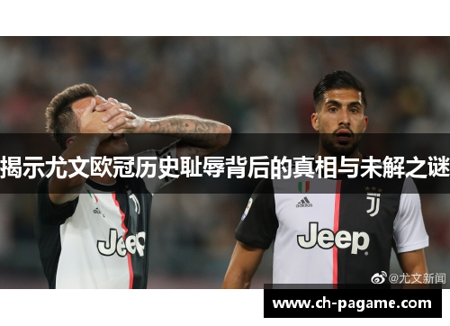 揭示尤文欧冠历史耻辱背后的真相与未解之谜 揭示尤文欧冠历史耻辱背后的真相与未解之谜