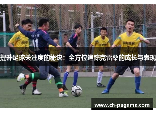 提升足球关注度的秘诀：全方位追踪克雷桑的成长与表现