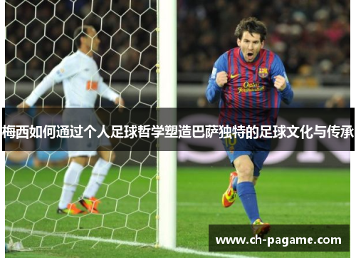 梅西如何通过个人足球哲学塑造巴萨独特的足球文化与传承
