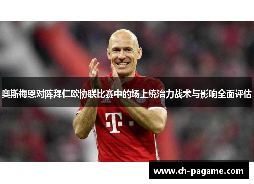 奥斯梅恩对阵拜仁欧协联比赛中的场上统治力战术与影响全面评估