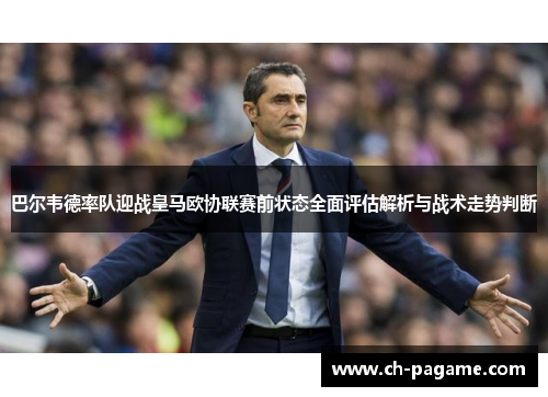 巴尔韦德率队迎战皇马欧协联赛前状态全面评估解析与战术走势判断