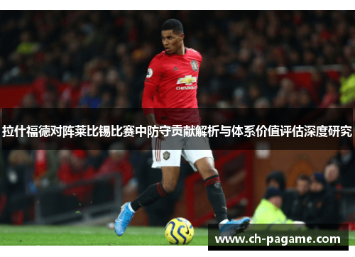 拉什福德对阵莱比锡比赛中防守贡献解析与体系价值评估深度研究