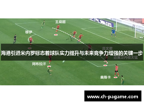 海港引进米内罗标志着球队实力提升与未来竞争力增强的关键一步