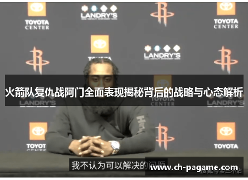 火箭队复仇战阿门全面表现揭秘背后的战略与心态解析