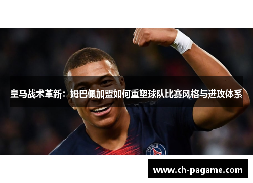 皇马战术革新：姆巴佩加盟如何重塑球队比赛风格与进攻体系