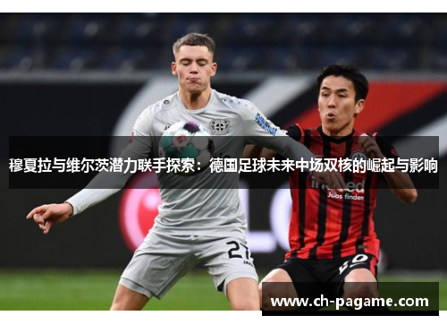 穆夏拉与维尔茨潜力联手探索：德国足球未来中场双核的崛起与影响