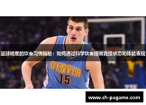 篮球明星的饮食习惯揭秘：如何通过科学饮食提高竞技状态和体能表现