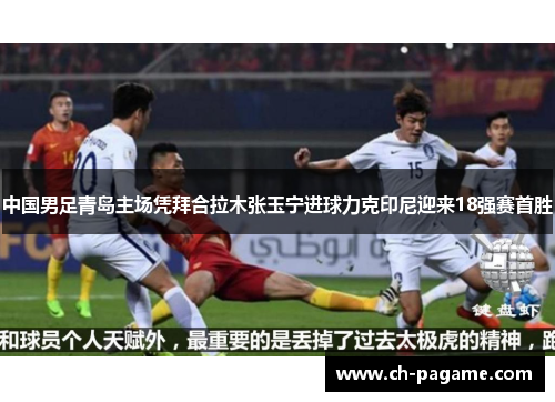 中国男足青岛主场凭拜合拉木张玉宁进球力克印尼迎来18强赛首胜