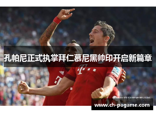 孔帕尼正式执掌拜仁慕尼黑帅印开启新篇章