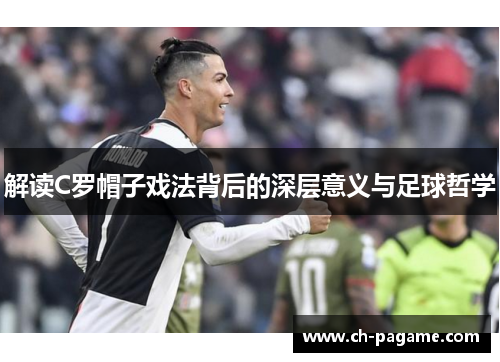 解读C罗帽子戏法背后的深层意义与足球哲学 解读C罗帽子戏法背后的深层意义与足球哲学