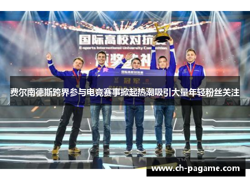 费尔南德斯跨界参与电竞赛事掀起热潮吸引大量年轻粉丝关注 费尔南德斯跨界参与电竞赛事掀起热潮吸引大量年轻粉丝关注